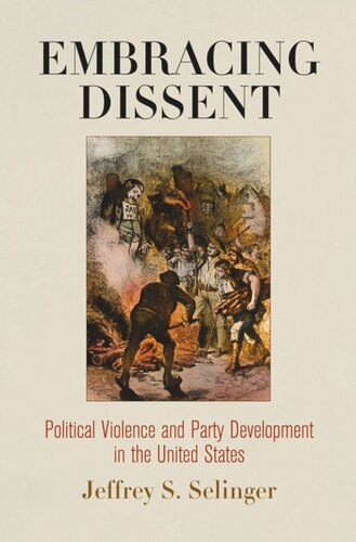Embracing Dissent Political Violence And Party Development In The United States Jeffrey S Selinger