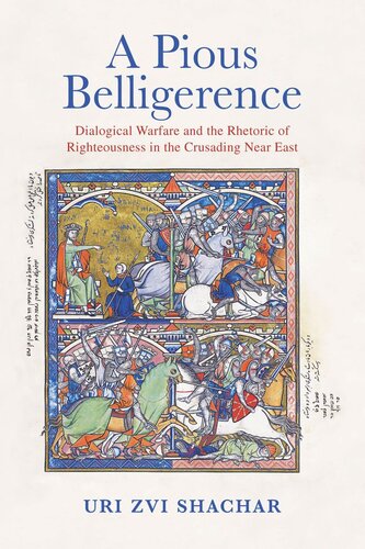 A Pious Belligerence Dialogical Warfare And The Rhetoric Of Righteousness In The Crusading Near East Uri Zvi Shachar