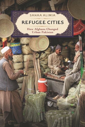 Refugee Cities How Afghans Changed Urban Pakistan Sanaa Alimia