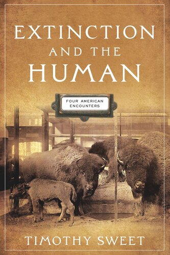 Extinction And The Human Four American Encounters Timothy Sweet