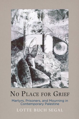 No Place For Grief Martyrs Prisoners And Mourning In Contemporary Palestine Lotte Buch Segal