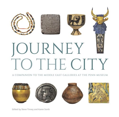 Journey To The City A Companion To The Middle East Galleries At The Penn Museum Steve Tinne Karen Sonik