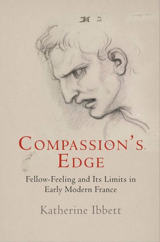 Compassions Edge Fellowfeeling And Its Limits In Early Modern France Katherine Ibbett