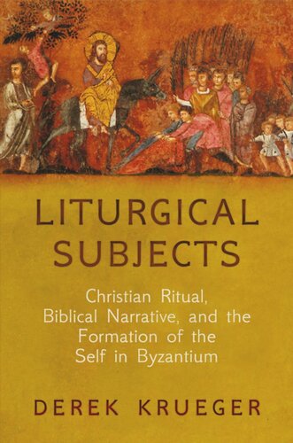 Liturgical Subjects Christian Ritual Biblical Narrative And The Formation Of The Self In Byzantium Derek Krueger