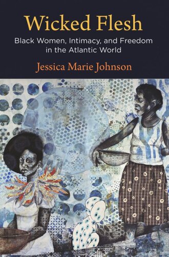 Wicked Flesh Black Women Intimacy And Freedom In The Atlantic World Jessica Marie Johnson