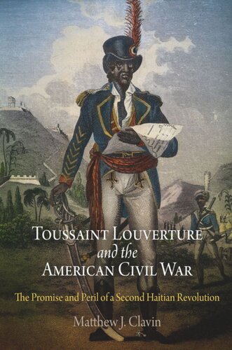 Toussaint Louverture And The American Civil War The Promise And Peril Of A Second Haitian Revolution Matthew J Clavin