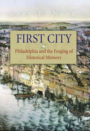 First City Philadelphia And The Forging Of Historical Memory Gary B Nash