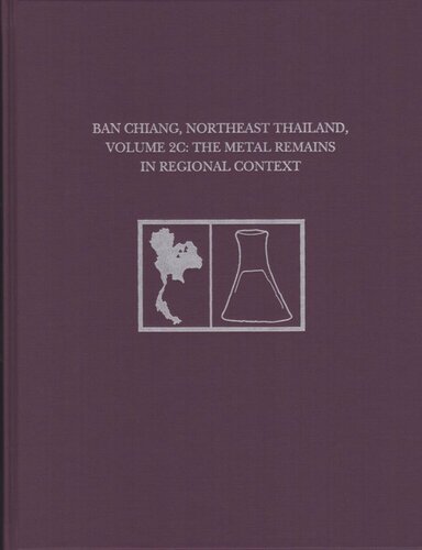 Ban Chiang Northeast Thailand Volume 2c The Metal Remains In Regional Context Joyce C White Editor Elizabeth G Hamilton Editor