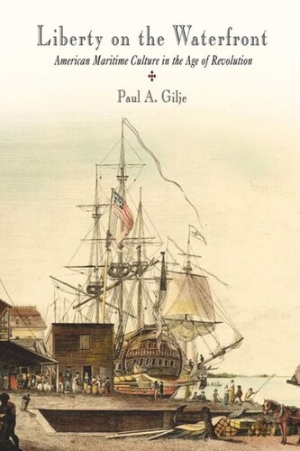 Liberty On The Waterfront American Maritime Culture In The Age Of Revolution Paul A Gilje