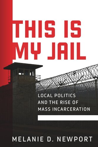 This Is My Jail Local Politics And The Rise Of Mass Incarceration