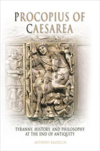 Procopius Of Caesarea Tyranny History And Philosophy At The End Of Antiquity Anthony Kaldellis