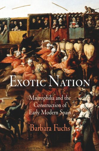 Exotic Nation Maurophilia And The Construction Of Early Modern Spain Barbara Fuchs