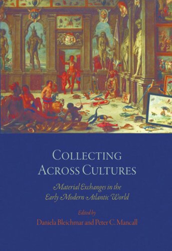 Collecting Across Cultures Material Exchanges In The Early Modern Atlantic World Daniela Bleichmar Editor Peter C Mancall Editor