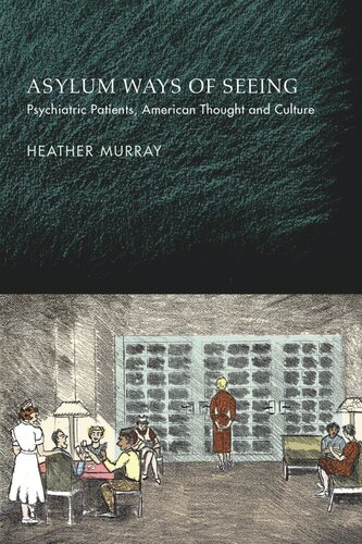 Asylum Ways Of Seeing Psychiatric Patients American Thought And Culture Heather Murray