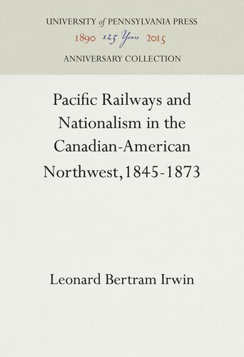 Pacific Railways And Nationalism In The Canadianamerican Northwest 18451873 Leonard Bertram Irwin