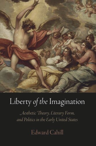 Liberty Of The Imagination Aesthetic Theory Literary Form And Politics In The Early United States Edward Cahill