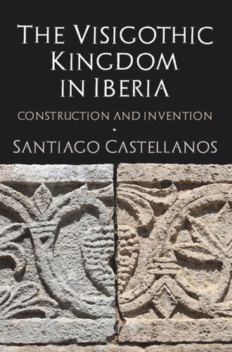 The Visigothic Kingdom In Iberia Construction And Invention Santiago Castellanos