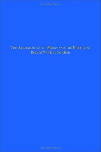 The Archaeology Of Midas And The Phrygians Recent Work At Gordion Lisa Kealhofer Editor