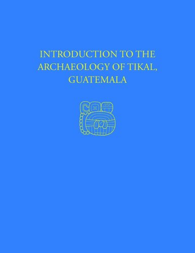 Introduction To The Archaeology Of Tikal Guatemala Tikal Report 12 William R Coe William A Haviland