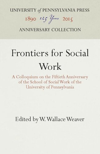 Frontiers For Social Work A Colloquium On The Fiftieth Anniversary Of The School Of Social Work Of The University Of Pennsylvania Reprint 2016 W Wallace Weaver Editor
