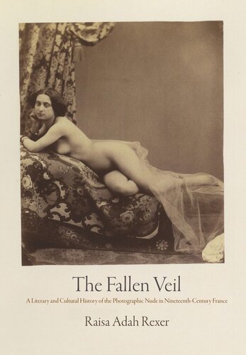 The Fallen Veil A Literary And Cultural History Of The Photographic Nude In Nineteenthcentury France Raisa Adah Rexer