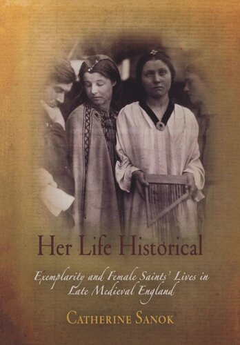 Her Life Historical Exemplarity And Female Saints Lives In Late Medieval England Catherine Sanok