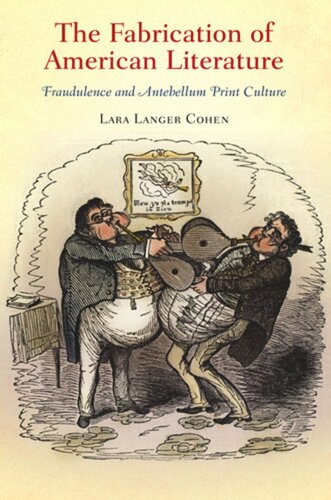 The Fabrication Of American Literature Fraudulence And Antebellum Print Culture Lara Langer Cohen