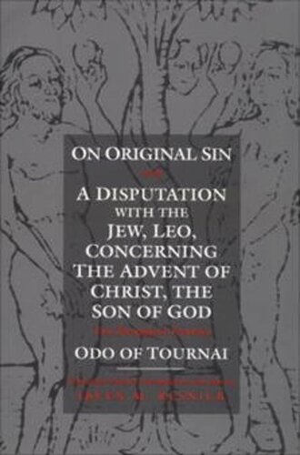 On Original Sin And A Disputation With The Jew Leo Concerning The Advent Of Christ The Son Of God Two Theological Treatises Odo Of Tournai Editor Irven M Resnick Editor Irven M Resnick Editor