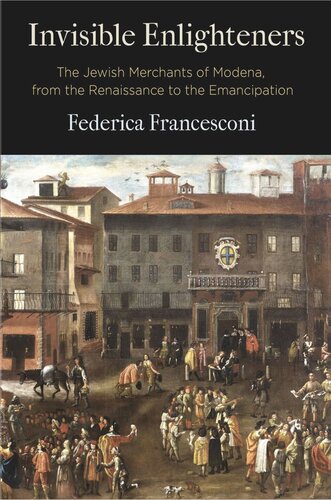 Invisible Enlighteners The Jewish Merchants Of Modena From The Renaissance To The Emancipation Federica Francesconi