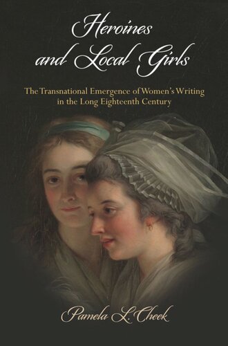 Heroines And Local Girls The Transnational Emergence Of Womens Writing In The Long Eighteenth Century Pamela L Cheek