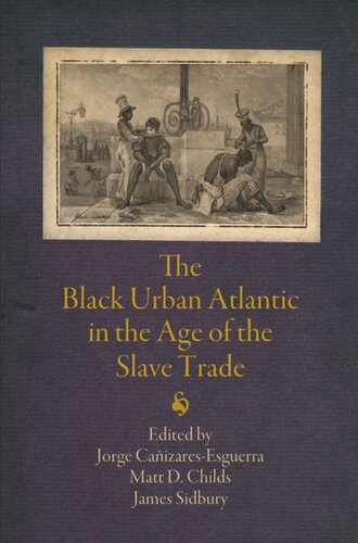 The Black Urban Atlantic In The Age Of The Slave Trade Jorge Canizaresesguerra Editor Jorge Caizaresesguerra Editor Matt D Childs Editor James Sidbury Editor