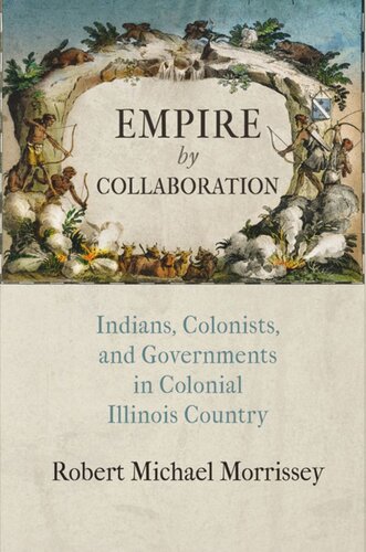 Empire By Collaboration Indians Colonists And Governments In Colonial Illinois Country Robert Michael Morrissey