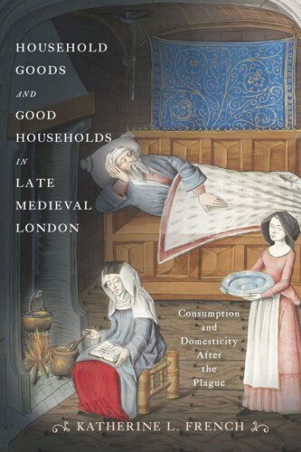 Household Goods And Good Households In Late Medieval London Consumption And Domesticity After The Plague Katherine L French