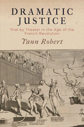 Dramatic Justice Trial By Theater In The Age Of The French Revolution Yann Robert