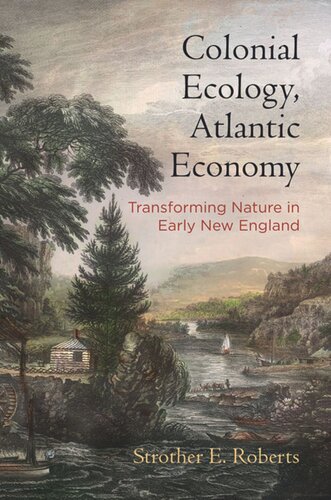Colonial Ecology Atlantic Economy Transforming Nature In Early New England Strother E Roberts