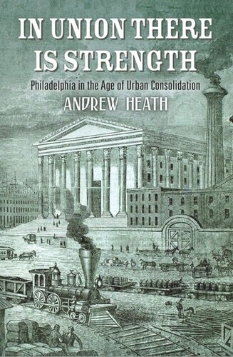 In Union There Is Strength Philadelphia In The Age Of Urban Consolidation Andrew Heath