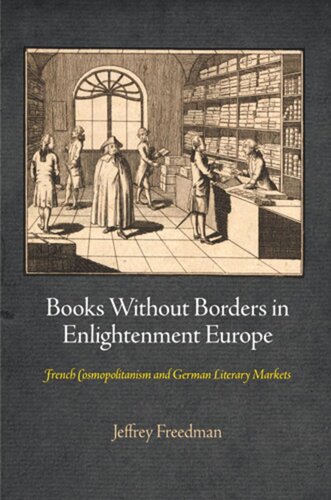 Books Without Borders In Enlightenment Europe French Cosmopolitanism And German Literary Markets Jeffrey Freedman