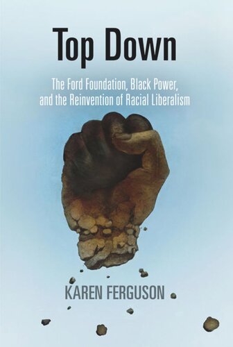 Top Down The Ford Foundation Black Power And The Reinvention Of Racial Liberalism Karen Ferguson