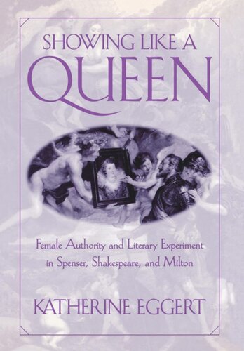 Showing Like A Queen Female Authority And Literary Experiment In Spenser Shakespeare And Milton Katherine Eggert