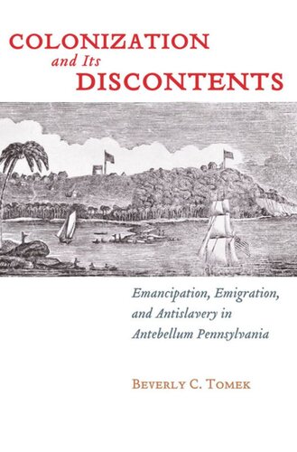 Colonization And Its Discontents Emancipation Emigration And Antislavery In Antebellum Pennsylvania Beverly C Tomek