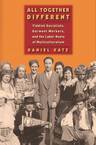 All Together Different Yiddish Socialists Garment Workers And The Labor Roots Of Multiculturalism Daniel Katz