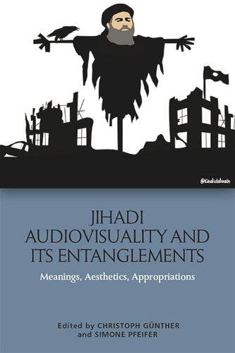 Jihadi Audiovisuality And Its Entanglements Meanings Aesthetics Appropriations Christoph Gnther Simone Pfeifer