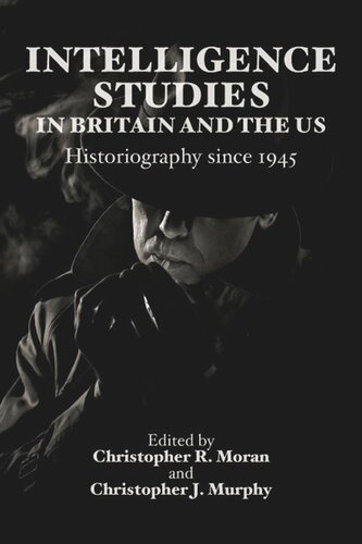 Intelligence Studies In Britain And The Us Historiography Since 1945 Christopher R Moran Christopher J Murphy