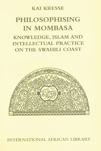 Philosophising In Mombasa Knowledge Islam And Intellectual Practice On The Swahili Coast Kai Kresse