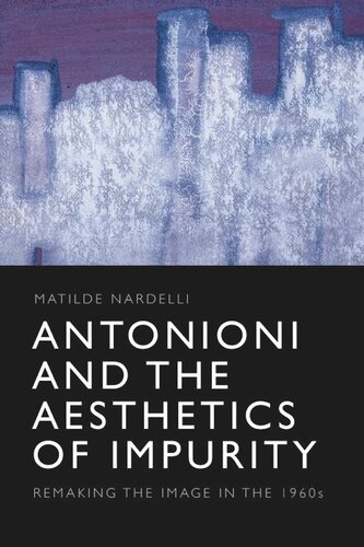 Antonioni And The Aesthetics Of Impurity Remaking The Image In The 1960s Matilde Nardelli