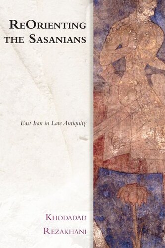 Reorienting The Sasanians East Iran In Late Antiquity Khodadad Rezakhani