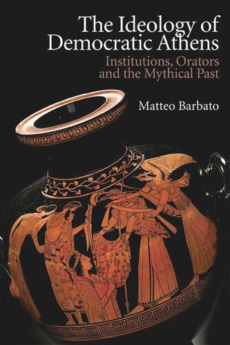 The Ideology Of Democratic Athens Institutions Orators And The Mythical Past Matteo Barbato