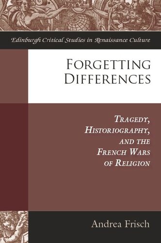 Forgetting Differences Tragedy Historiography And The French Wars Of Religion Andrea Frisch