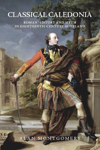 Classical Caledonia Roman History And Myth In Eighteenthcentury Scotland Alan Montgomery