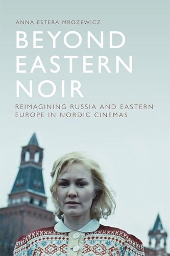 Beyond Eastern Noir Reimagining Russia And Eastern Europe In Nordic Cinemas Anna Estera Mrozewicz